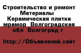 Строительство и ремонт Материалы - Керамическая плитка,мрамор. Волгоградская обл.,Волгоград г.